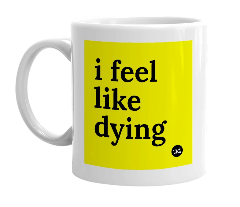 White mug with 'i feel like dying' in bold black letters