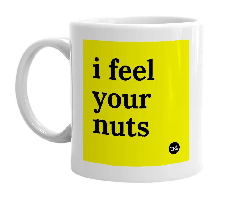 White mug with 'i feel your nuts' in bold black letters