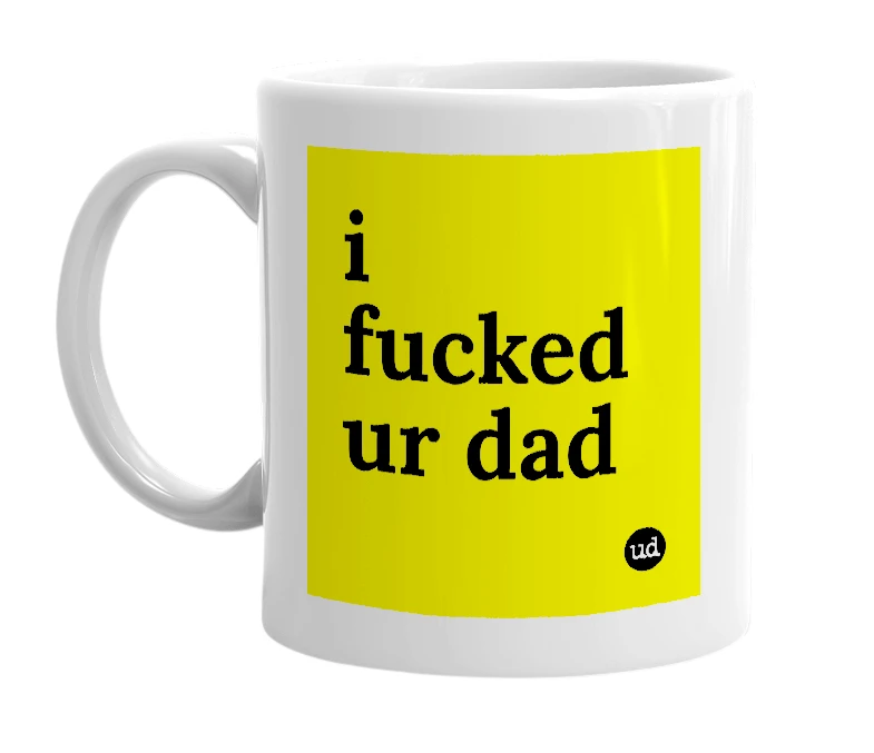 White mug with 'i fucked ur dad' in bold black letters