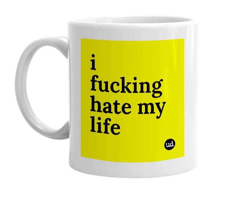 White mug with 'i fucking hate my life' in bold black letters