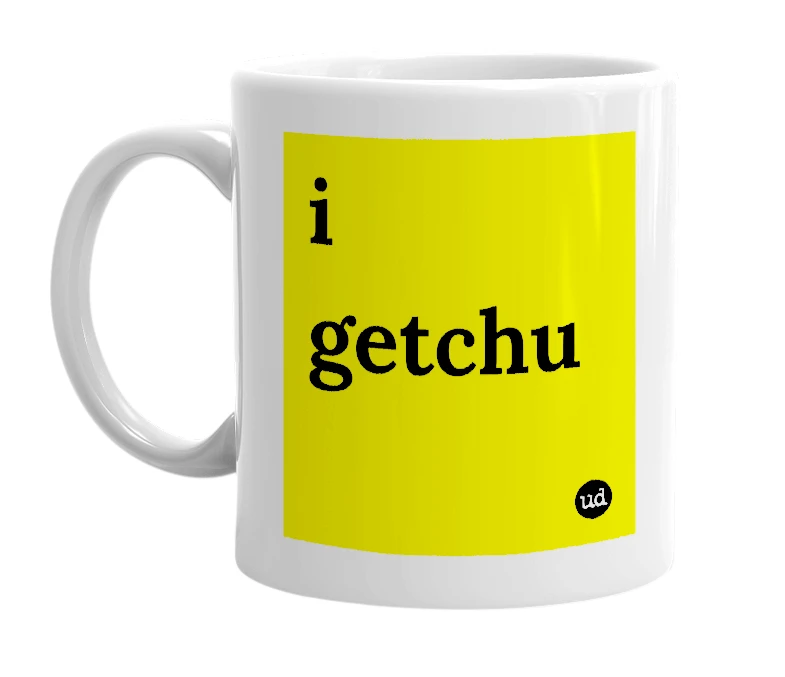 White mug with 'i getchu' in bold black letters