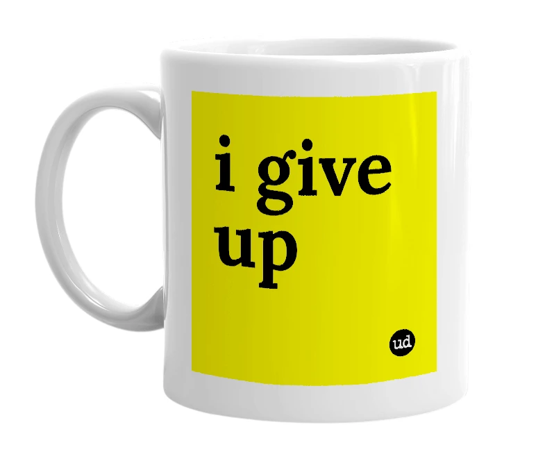 White mug with 'i give up' in bold black letters