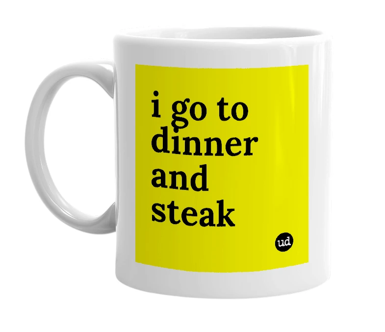 White mug with 'i go to dinner and steak' in bold black letters