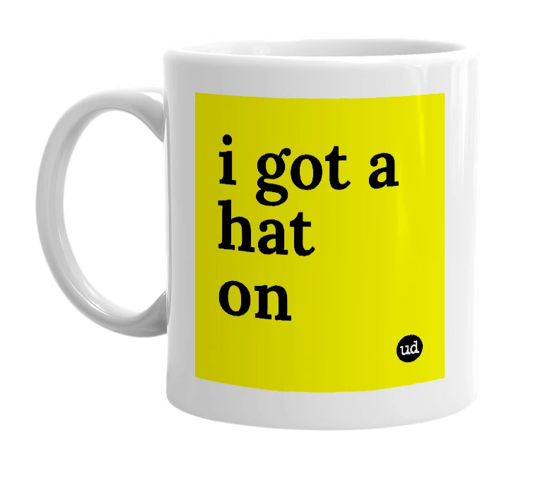 White mug with 'i got a hat on' in bold black letters
