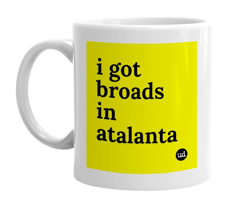 White mug with 'i got broads in atalanta' in bold black letters