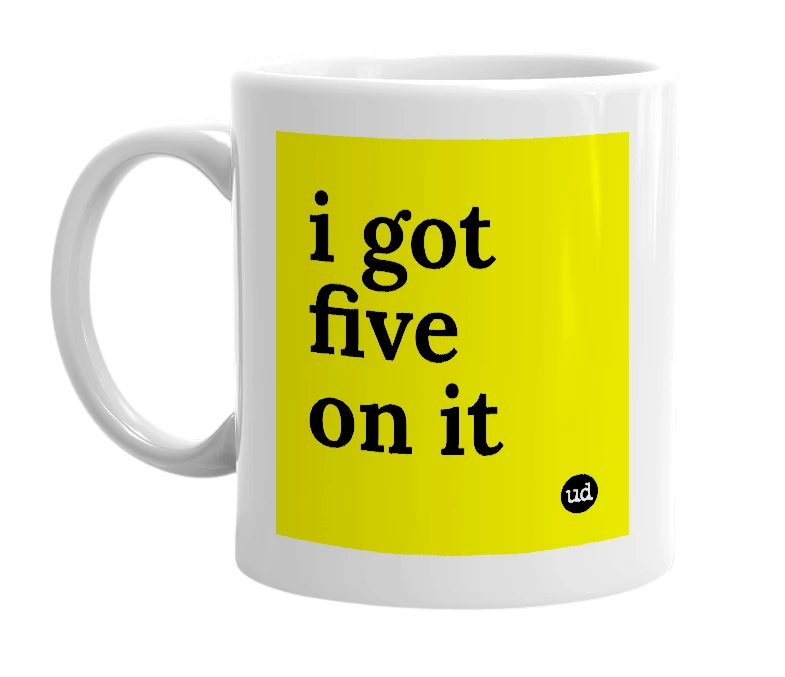 White mug with 'i got five on it' in bold black letters