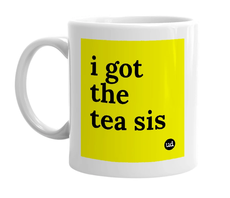 White mug with 'i got the tea sis' in bold black letters