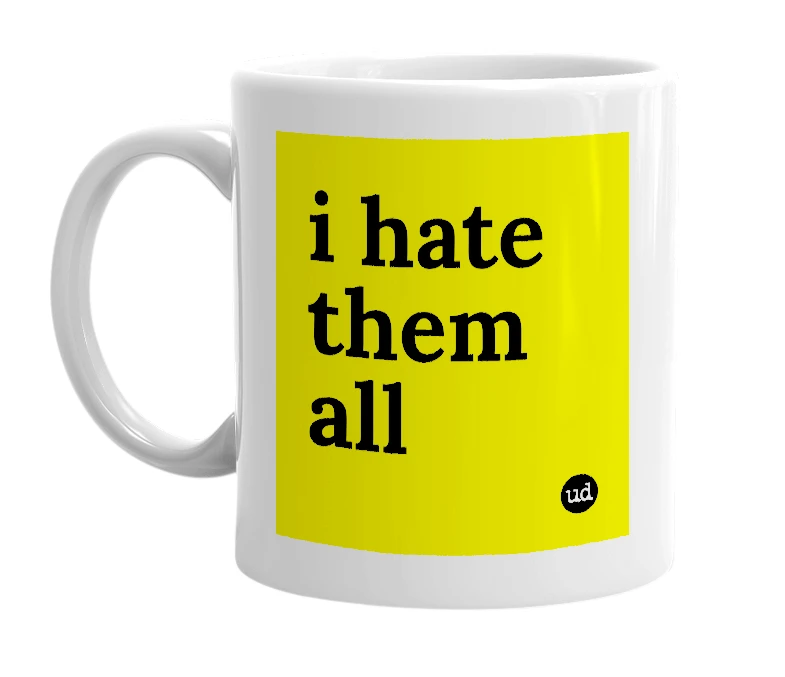 White mug with 'i hate them all' in bold black letters
