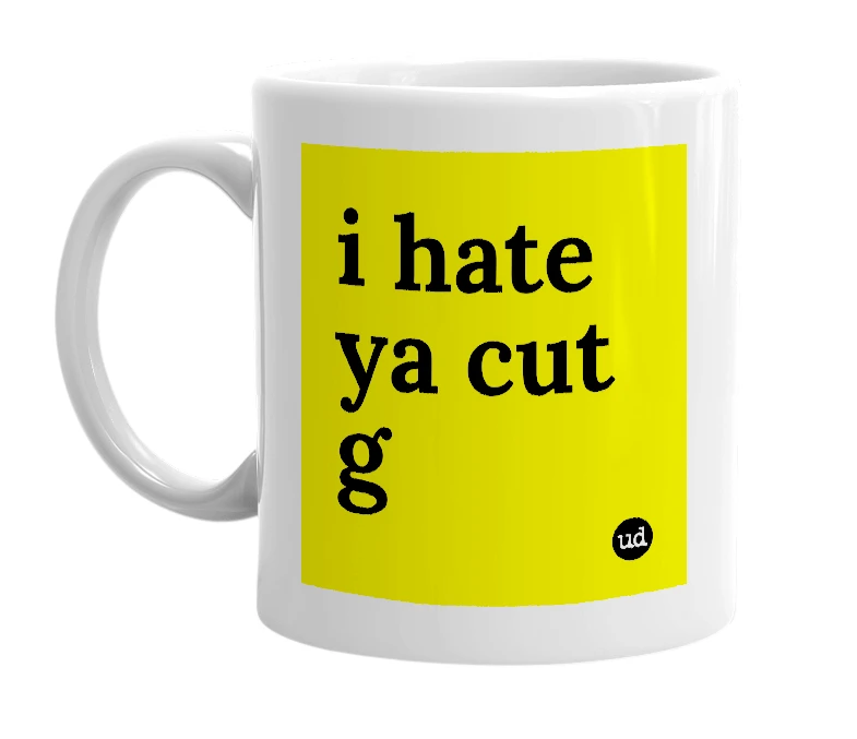 White mug with 'i hate ya cut g' in bold black letters