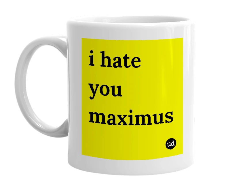 White mug with 'i hate you maximus' in bold black letters