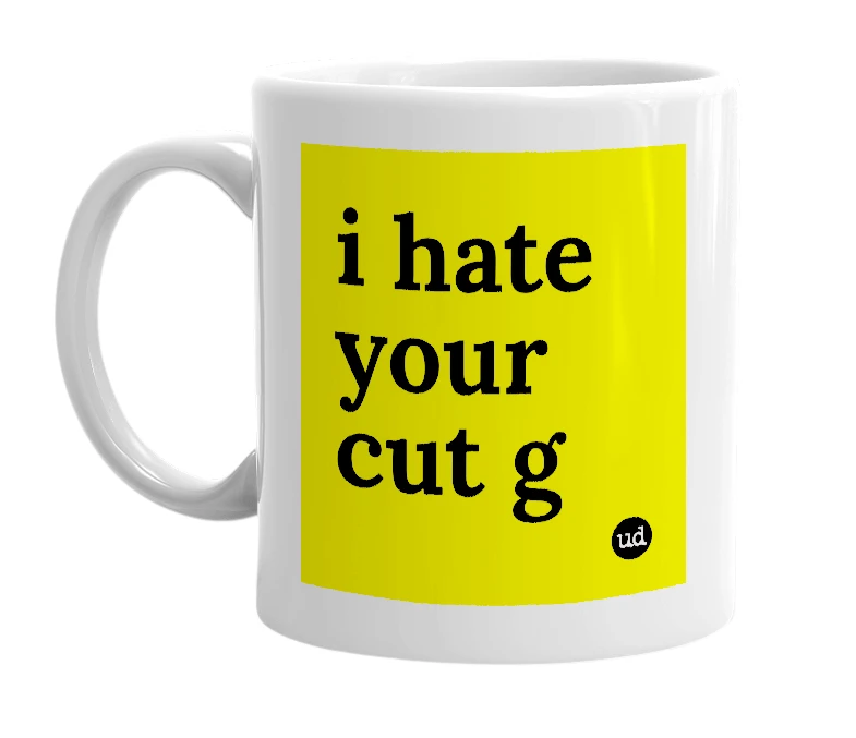 White mug with 'i hate your cut g' in bold black letters
