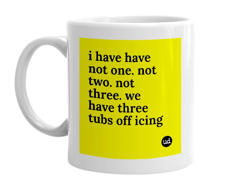 White mug with 'i have have not one. not two. not three. we have three tubs off icing' in bold black letters