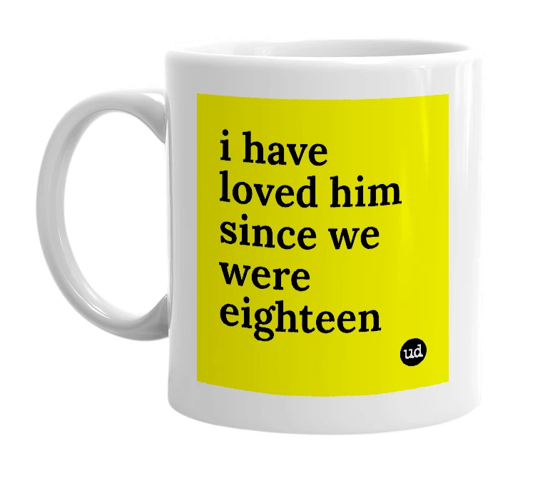 White mug with 'i have loved him since we were eighteen' in bold black letters