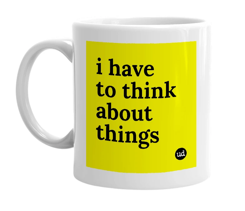 White mug with 'i have to think about things' in bold black letters