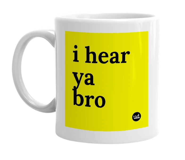 White mug with 'i hear ya bro' in bold black letters