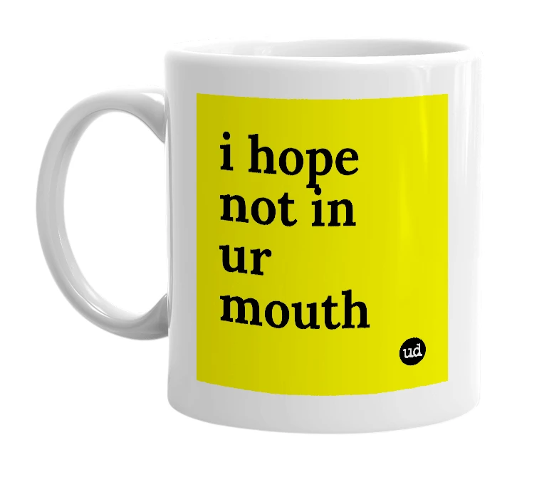 White mug with 'i hope not in ur mouth' in bold black letters