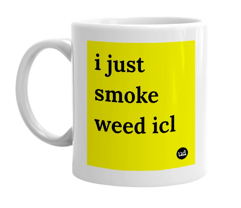 White mug with 'i just smoke weed icl' in bold black letters