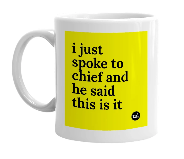 White mug with 'i just spoke to chief and he said this is it' in bold black letters