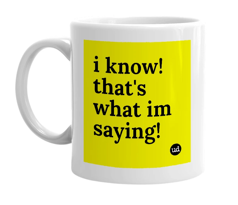 White mug with 'i know! that's what im saying!' in bold black letters