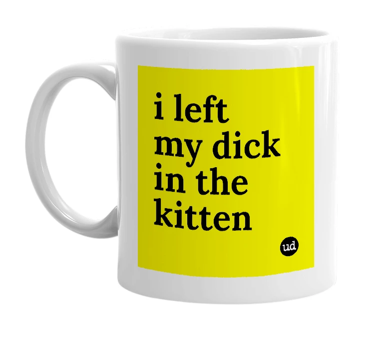 White mug with 'i left my dick in the kitten' in bold black letters