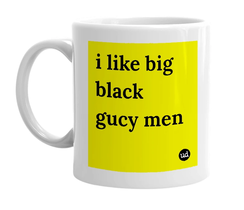 White mug with 'i like big black gucy men' in bold black letters