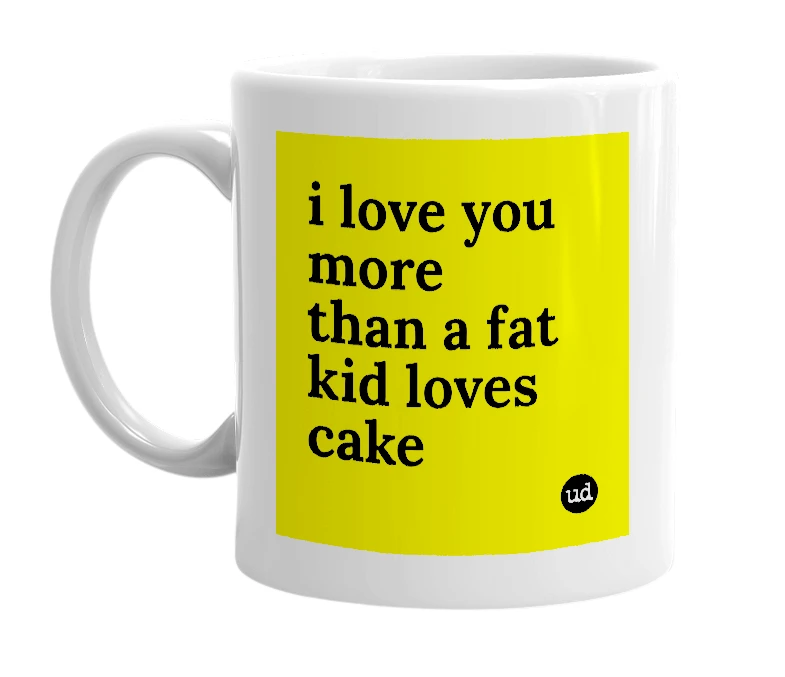White mug with 'i love you more than a fat kid loves cake' in bold black letters