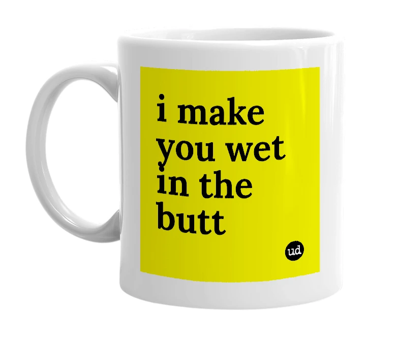 White mug with 'i make you wet in the butt' in bold black letters