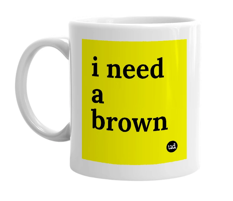 White mug with 'i need a brown' in bold black letters