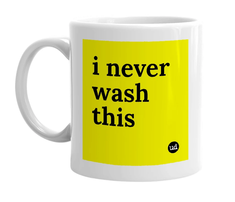 White mug with 'i never wash this' in bold black letters