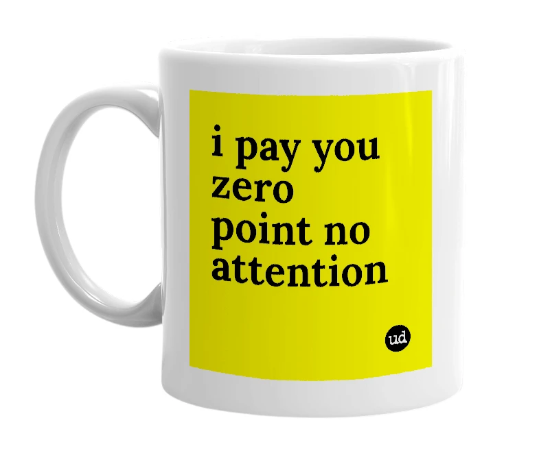 White mug with 'i pay you zero point no attention' in bold black letters