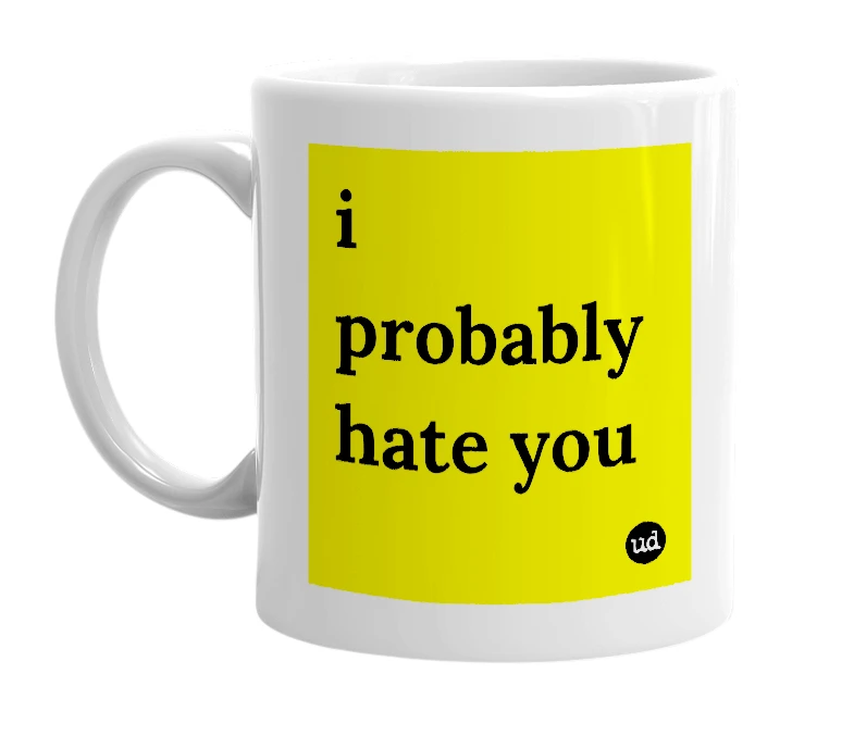 White mug with 'i probably hate you' in bold black letters