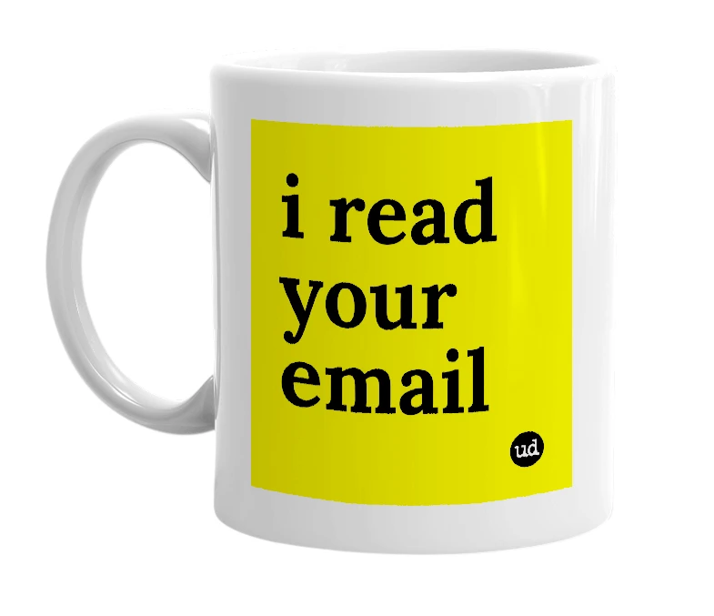 White mug with 'i read your email' in bold black letters