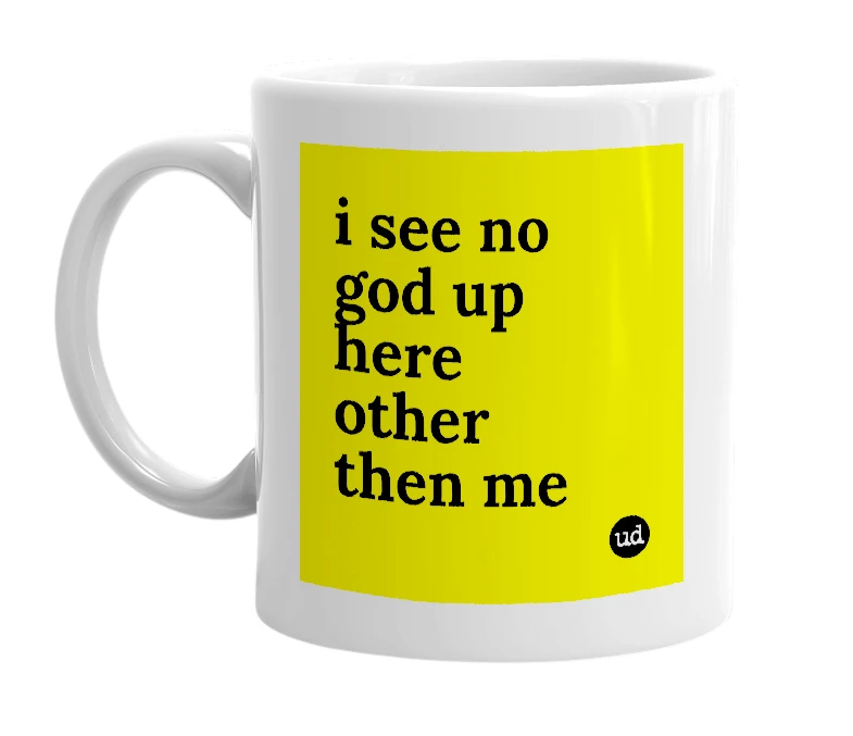 White mug with 'i see no god up here other then me' in bold black letters