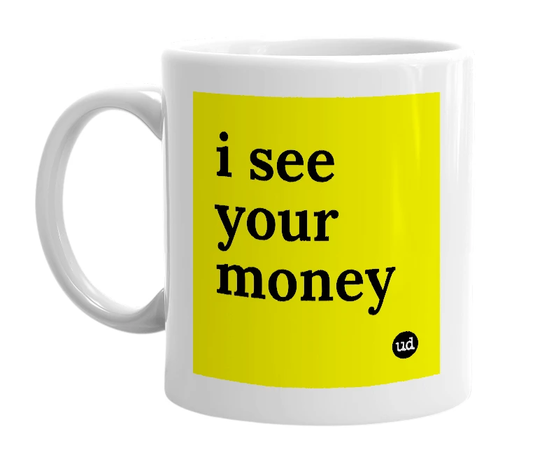 White mug with 'i see your money' in bold black letters