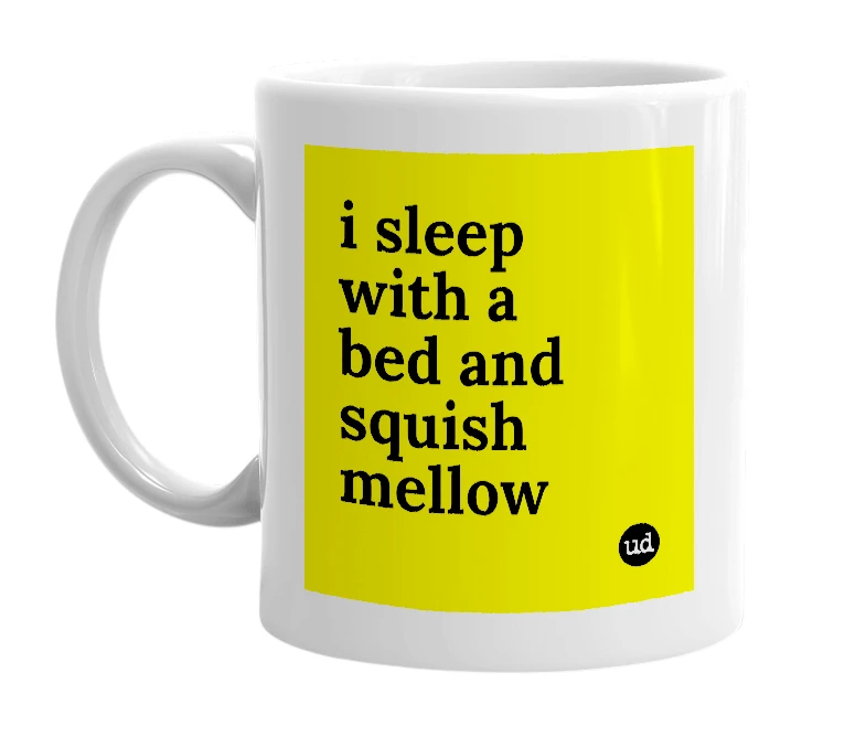 White mug with 'i sleep with a bed and squish mellow' in bold black letters