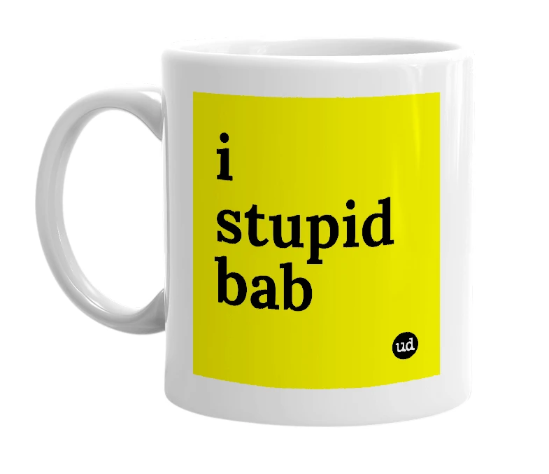 White mug with 'i stupid bab' in bold black letters