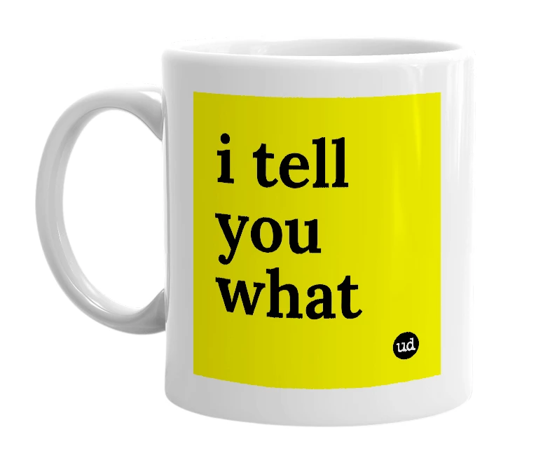 White mug with 'i tell you what' in bold black letters