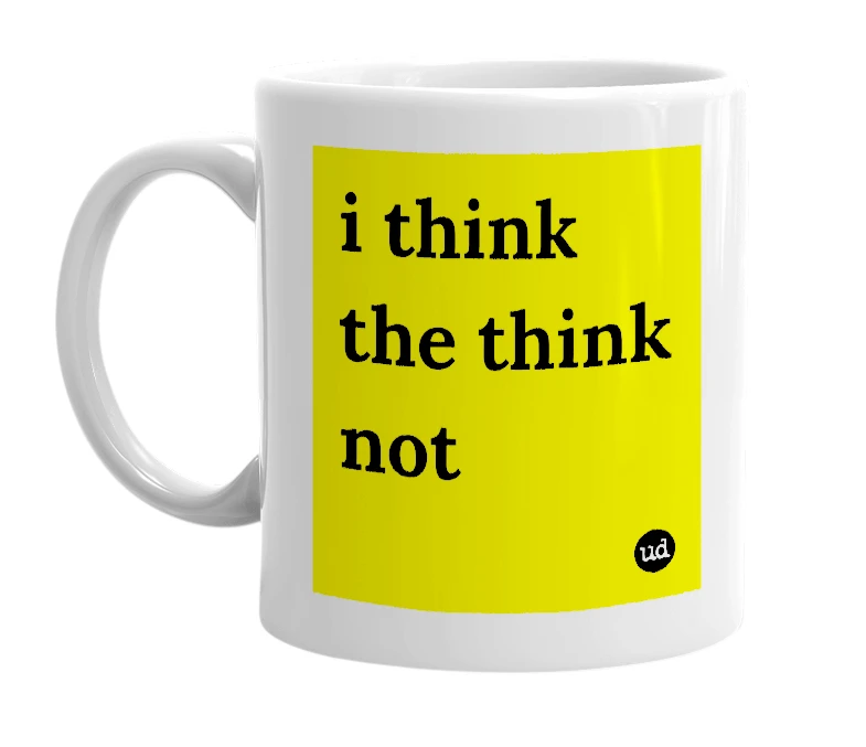 White mug with 'i think the think not' in bold black letters