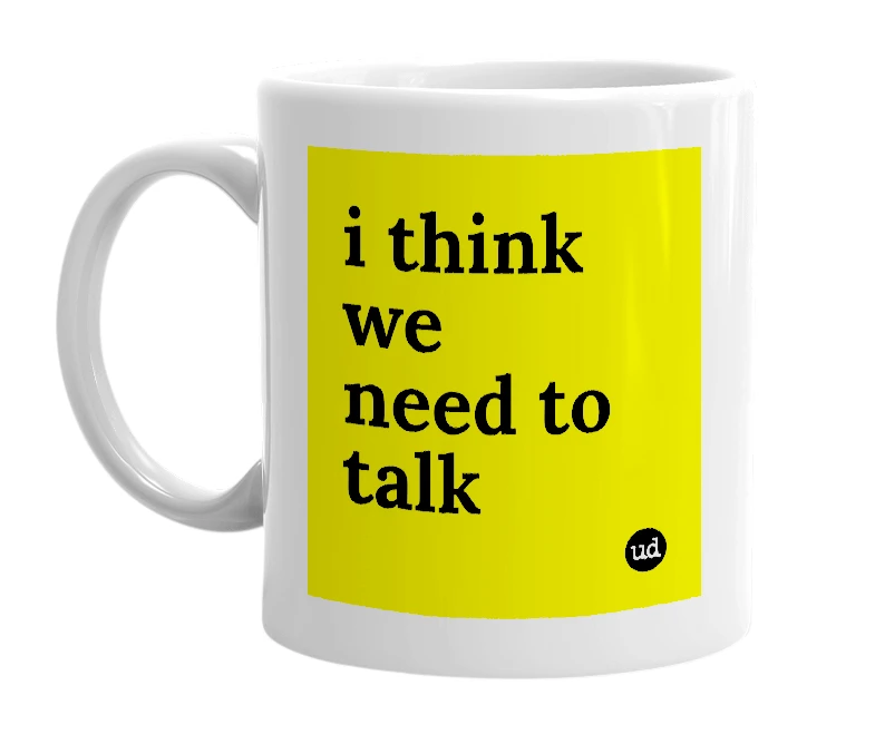 White mug with 'i think we need to talk' in bold black letters