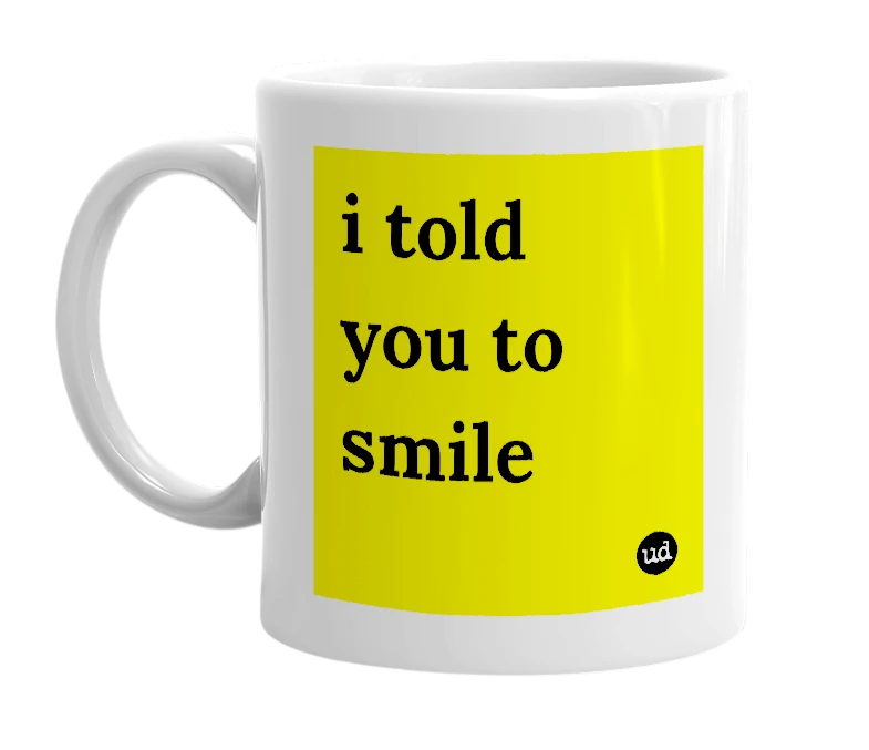 White mug with 'i told you to smile' in bold black letters