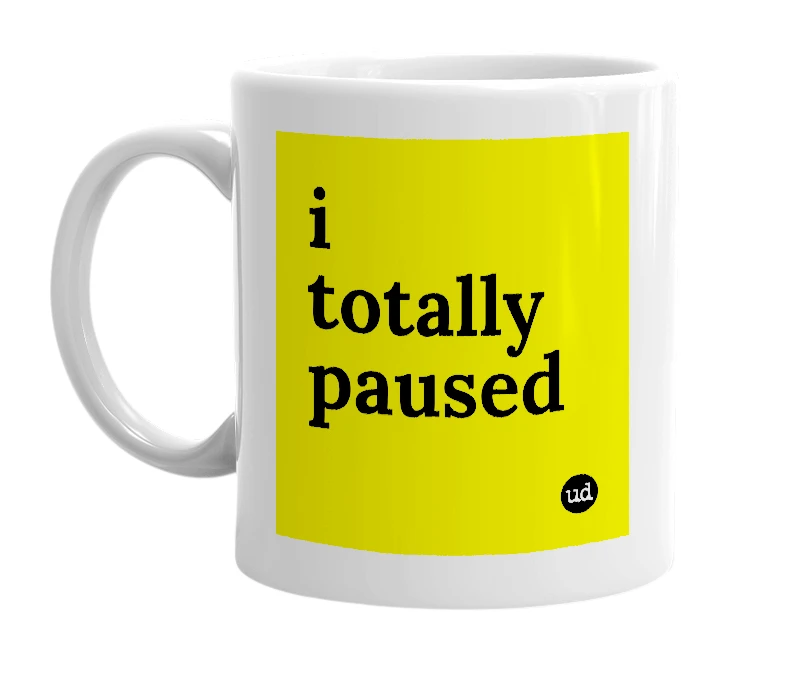 White mug with 'i totally paused' in bold black letters