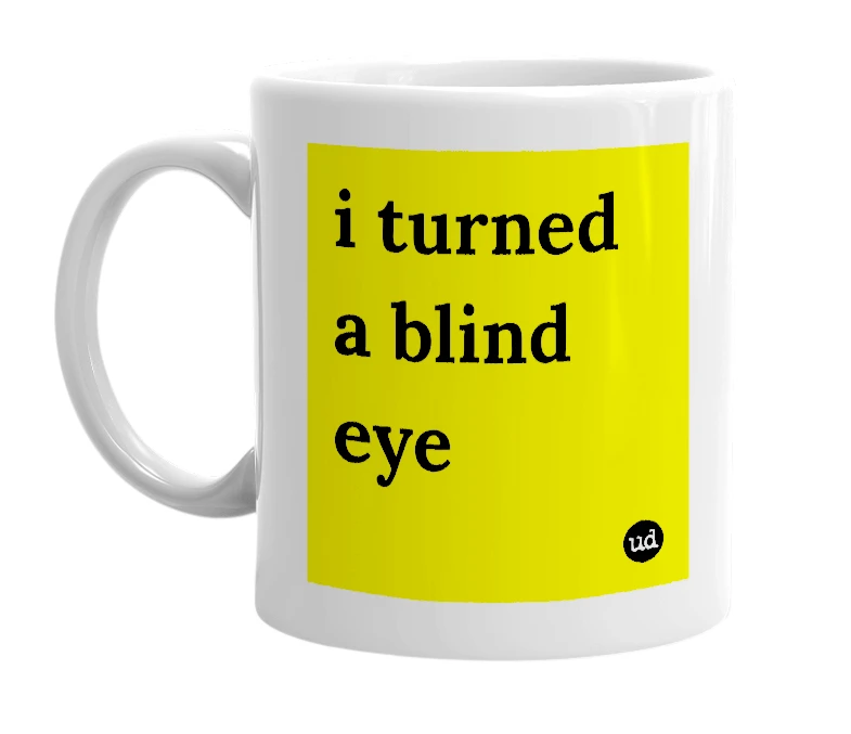 White mug with 'i turned a blind eye' in bold black letters