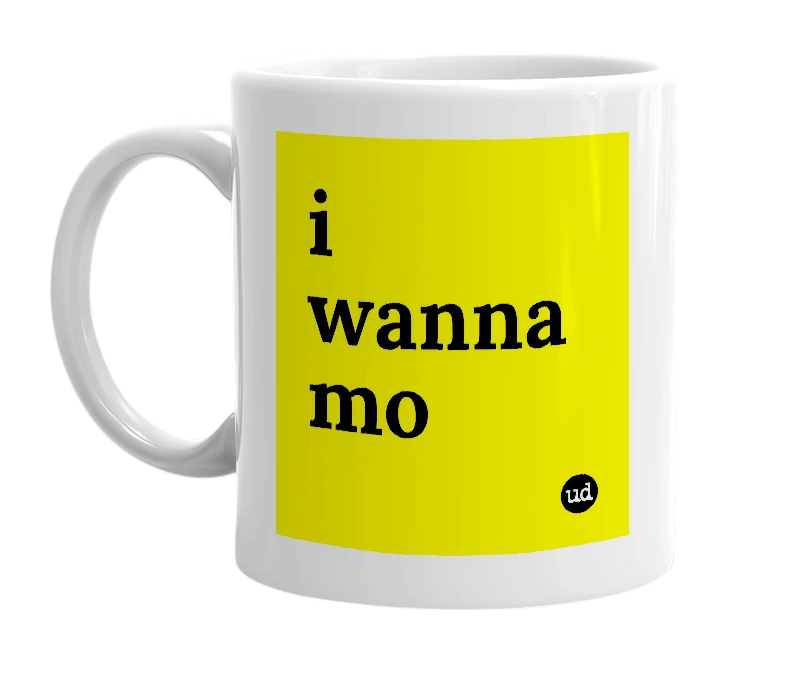 White mug with 'i wanna mo' in bold black letters