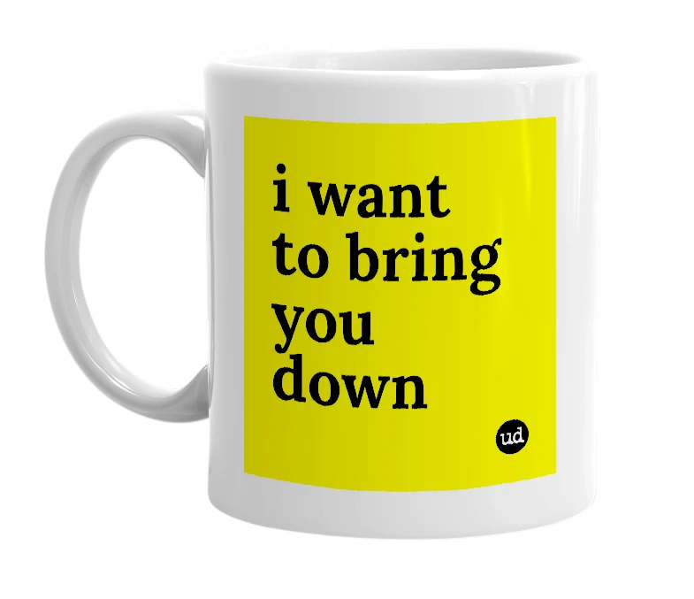 White mug with 'i want to bring you down' in bold black letters