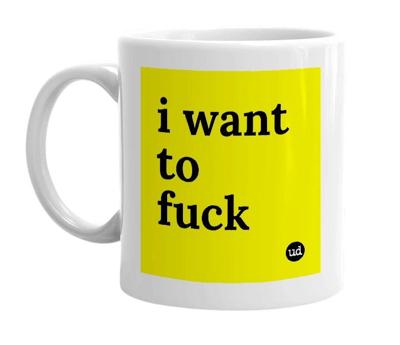 White mug with 'i want to fuck' in bold black letters