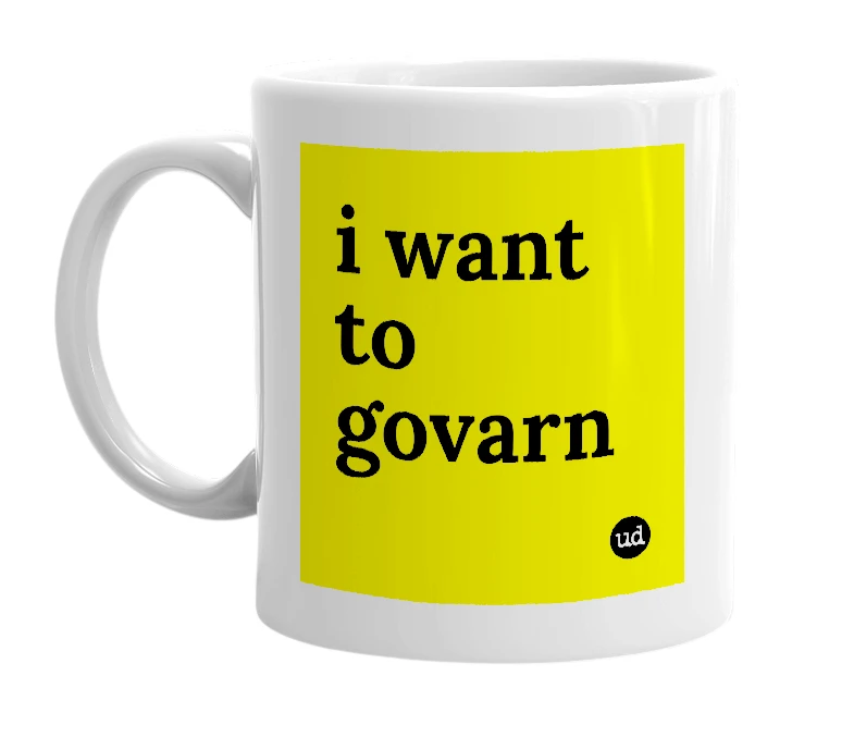 White mug with 'i want to govarn' in bold black letters