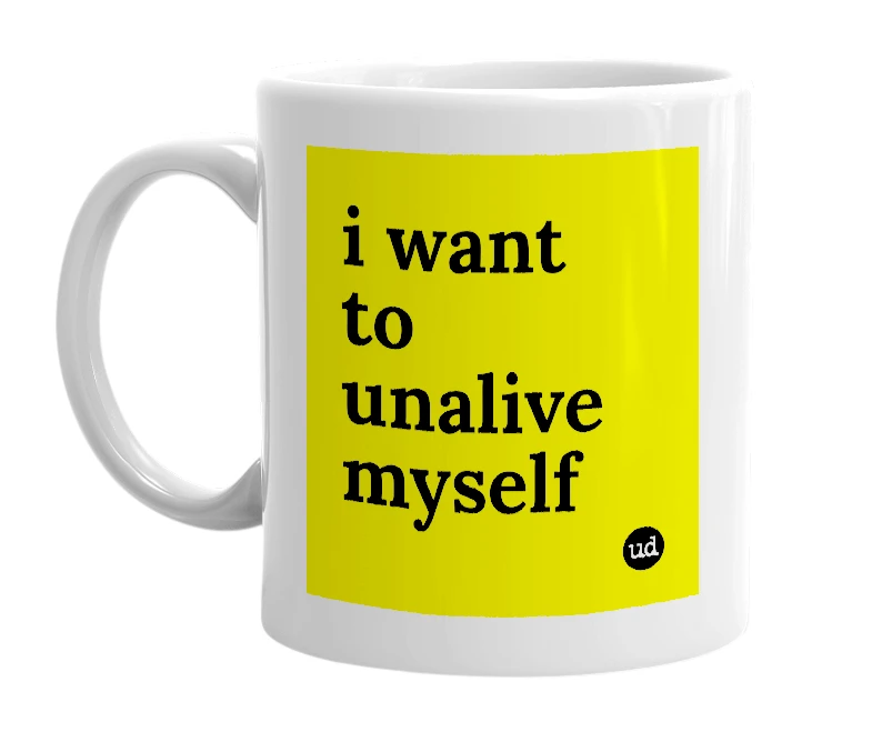 White mug with 'i want to unalive myself' in bold black letters