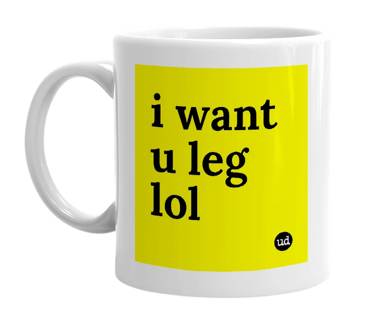 White mug with 'i want u leg lol' in bold black letters