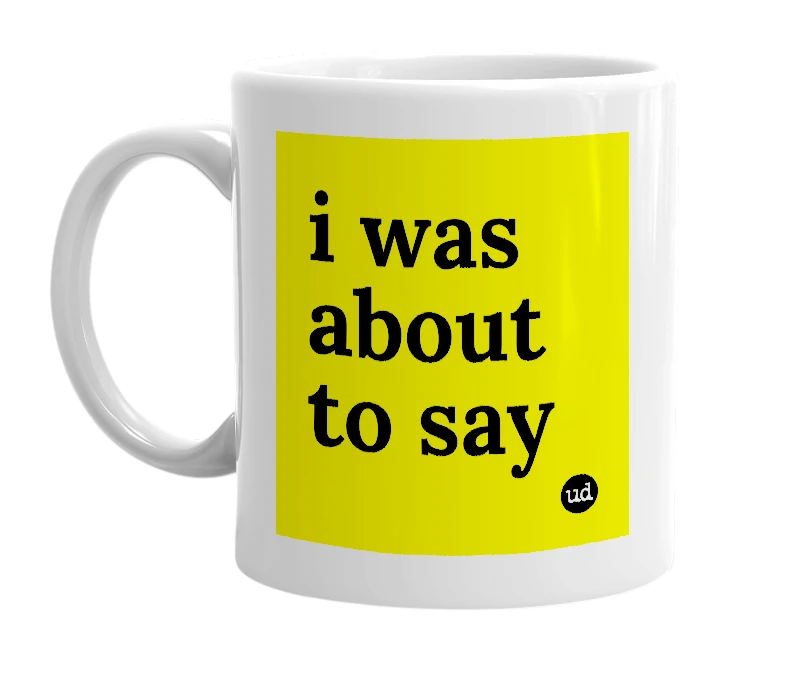 White mug with 'i was about to say' in bold black letters