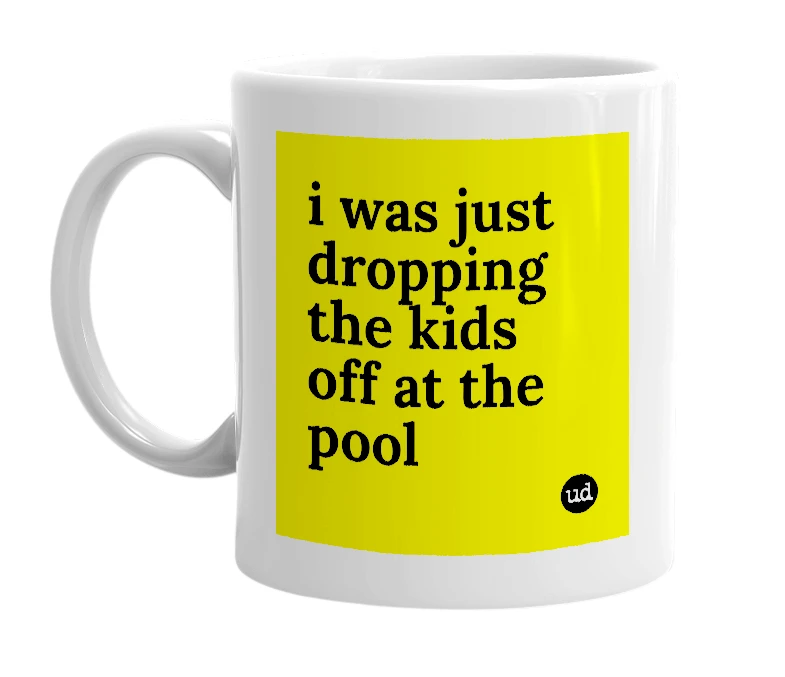 White mug with 'i was just dropping the kids off at the pool' in bold black letters